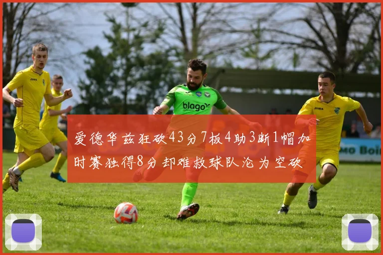 爱德华兹狂砍43分7板4助3断1帽加时赛独得8分却难救球队沦为空砍