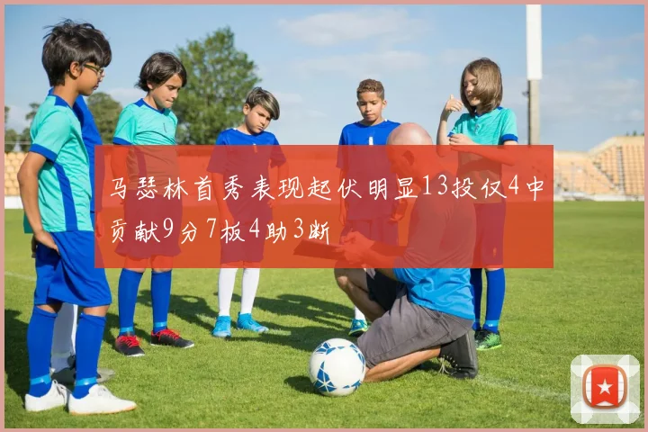 马瑟林首秀表现起伏明显13投仅4中贡献9分7板4助3断