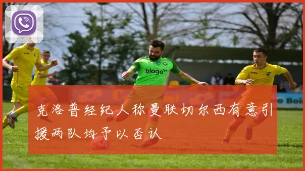 克洛普经纪人称曼联切尔西有意引援两队均予以否认