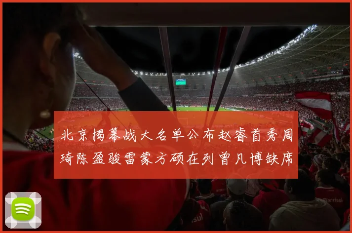 北京揭幕战大名单公布赵睿首秀周琦陈盈骏雷蒙方硕在列曾凡博缺席