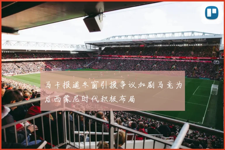 马卡报道冬窗引援争议加剧马竞为后西蒙尼时代积极布局