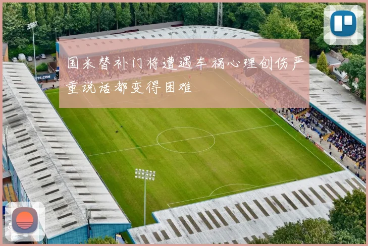 国米替补门将遭遇车祸心理创伤严重说话都变得困难