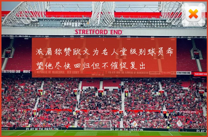 浓眉称赞欧文为名人堂级别球员希望他尽快回归但不催促复出