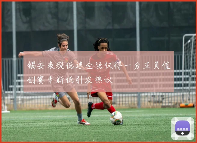 锡安表现低迷全场仅得一分正负值创赛季新低引发热议