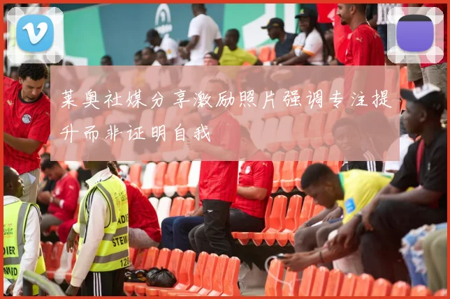 莱奥社媒分享激励照片强调专注提升而非证明自我