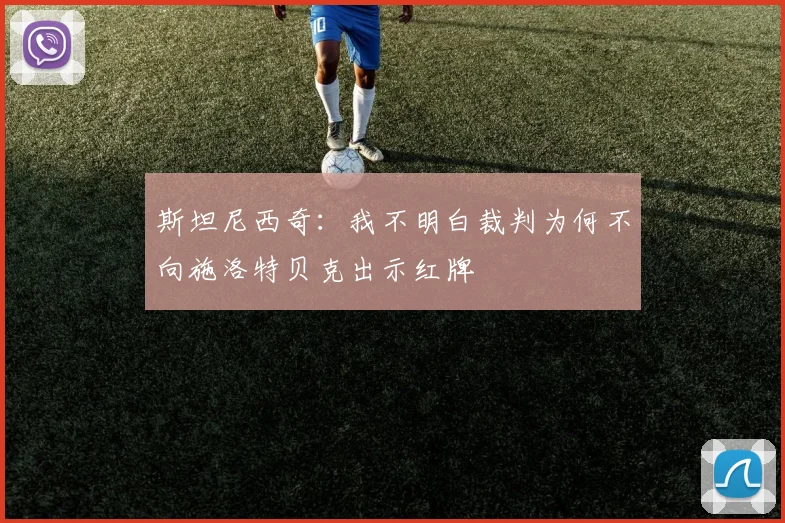 斯坦尼西奇：我不明白裁判为何不向施洛特贝克出示红牌