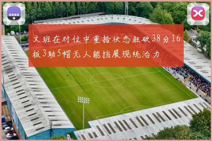 文班在对位中重拾状态狂砍38分16板3助5帽无人能挡展现统治力