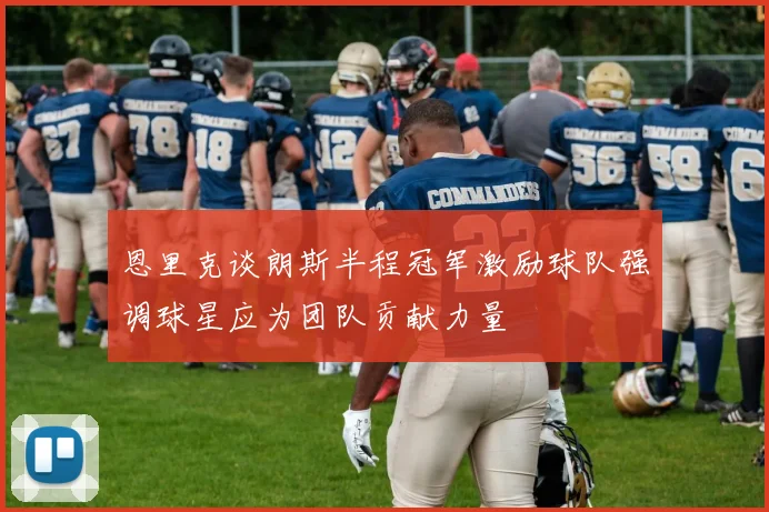 恩里克谈朗斯半程冠军激励球队强调球星应为团队贡献力量