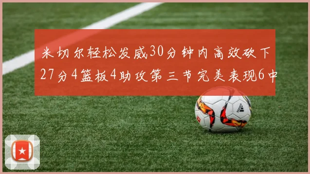 米切尔轻松发威30分钟内高效砍下27分4篮板4助攻第三节完美表现6中6