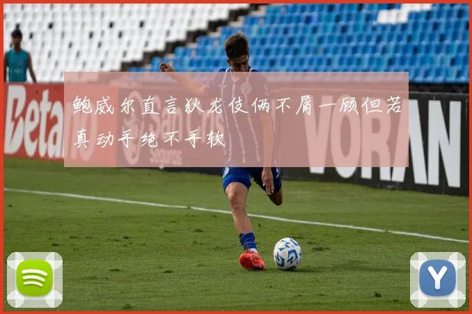 鲍威尔直言狄龙伎俩不屑一顾但若真动手绝不手软