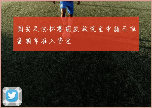 国安足协杯赛前发放奖金中赫已准备明年准入资金