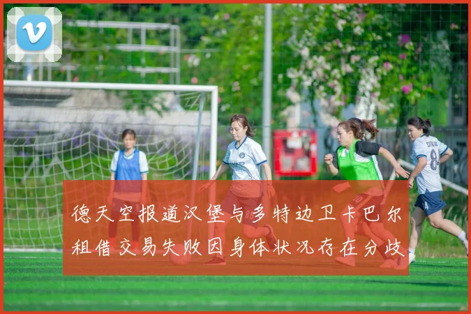 德天空报道汉堡与多特边卫卡巴尔租借交易失败因身体状况存在分歧