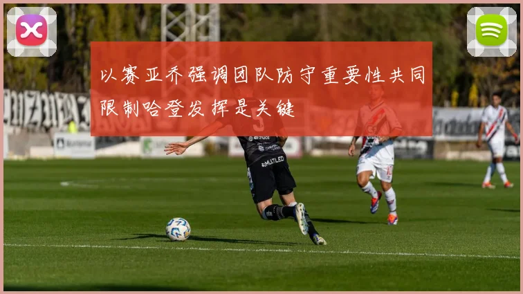 以赛亚乔强调团队防守重要性共同限制哈登发挥是关键