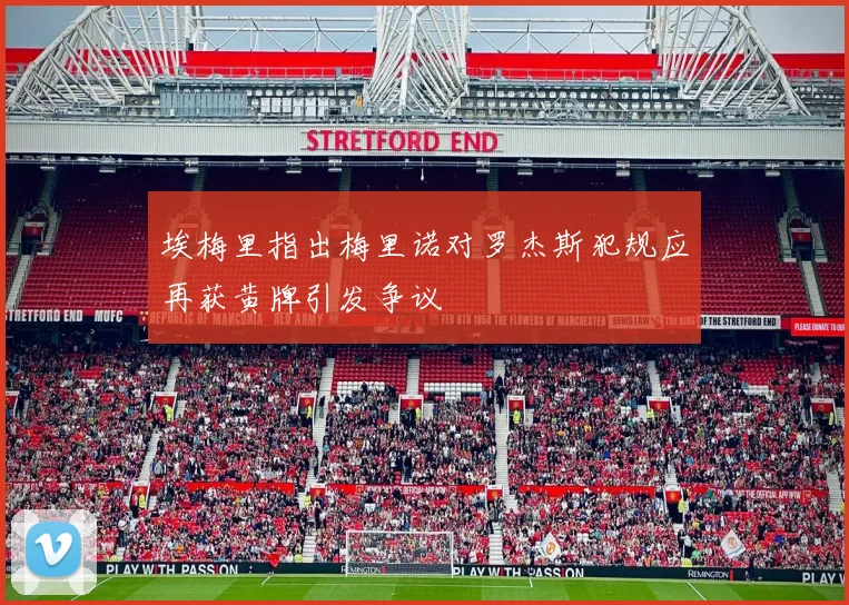 埃梅里指出梅里诺对罗杰斯犯规应再获黄牌引发争议