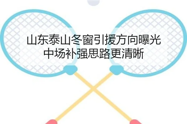 山东泰山冬窗引援方向曝光 中场补强思路更清晰（xingkong）